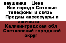 наушники › Цена ­ 3 015 - Все города Сотовые телефоны и связь » Продам аксессуары и запчасти   . Калининградская обл.,Светловский городской округ 